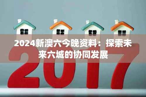 2024新澳六今晚资料:探索未来六城的协同发展