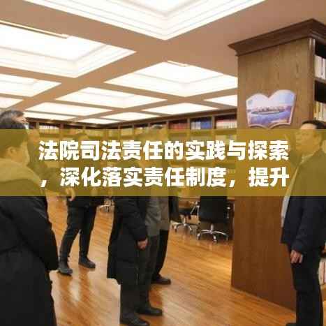 法院司法责任的实践与探索,深化落实责任制度,提升司法公信力