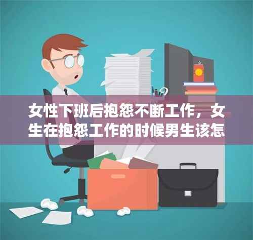 女性下班后抱怨不断工作,女生在抱怨工作的时候男生该怎么办