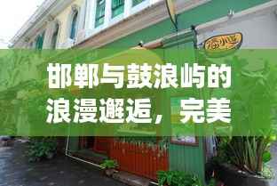 邯郸与鼓浪屿的浪漫邂逅,完美旅游攻略