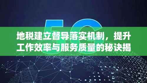 地税建立督导落实机制,提升工作效率与服务质量的秘诀揭秘