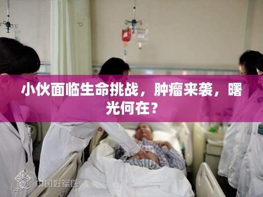 小伙面临生命挑战，肿瘤来袭，曙光何在？
