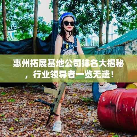惠州拓展基地公司排名大揭秘,行业领导者一览无遗!