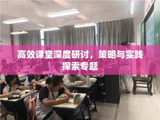 高效课堂深度研讨,策略与实践探索专题