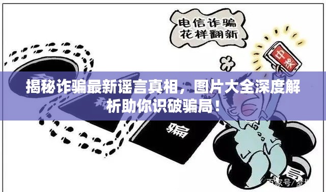 揭秘诈骗最新谣言真相,图片大全深度解析助你识破骗局!
